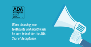 Graphic of a mega phone and the ADA Seal Acceptance with the text "When choosing your toothpaste and mouthwash, be sure to look for the ADA Seal of Acceptance."